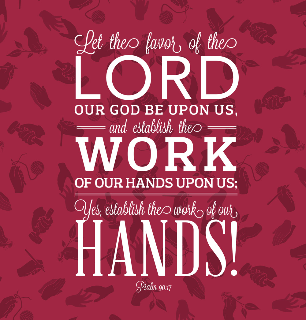 Let the favor of the Lord our God be upon us, and establish the work of our hands upon us; Yes, establish the work of our hands! - Psalm 90:17