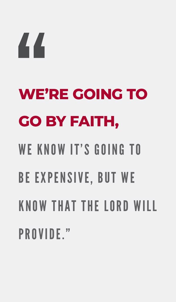 We're going to go by faith. We know it's going to be expensive, but we know that the Lord will provide.