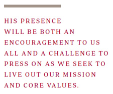 His presence will be both an encouragement to us all and a challenge to press on as we seek to live out our mission and core values.