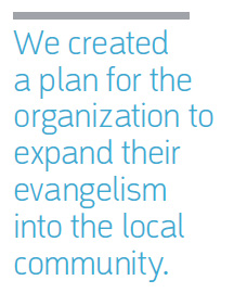 We created a plan for the organization to expand their evangelism into the local community.